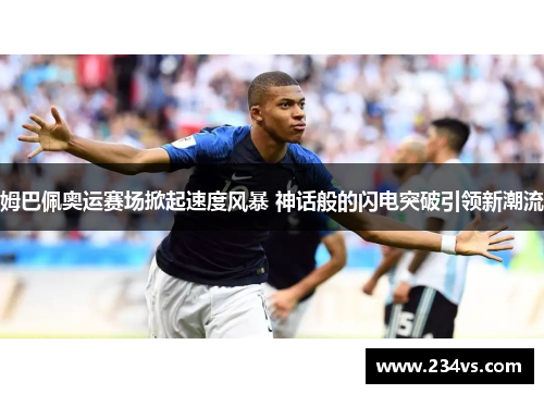 姆巴佩奥运赛场掀起速度风暴 神话般的闪电突破引领新潮流