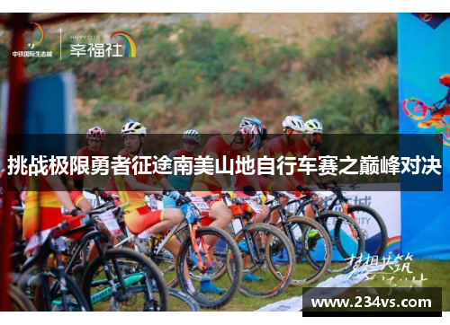 挑战极限勇者征途南美山地自行车赛之巅峰对决 挑战极限勇者征途南美山地自行车赛之巅峰对决