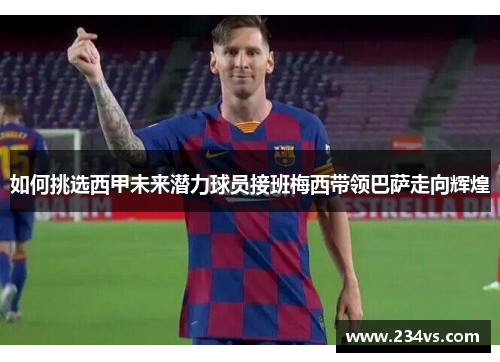 如何挑选西甲未来潜力球员接班梅西带领巴萨走向辉煌