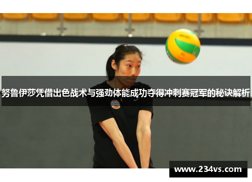 努鲁伊莎凭借出色战术与强劲体能成功夺得冲刺赛冠军的秘诀解析