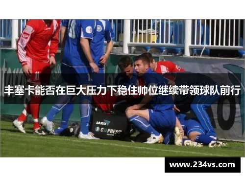 丰塞卡能否在巨大压力下稳住帅位继续带领球队前行