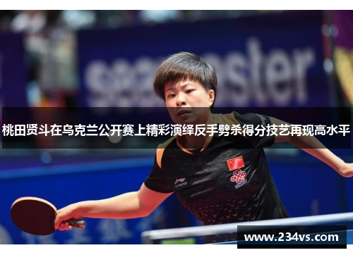 桃田贤斗在乌克兰公开赛上精彩演绎反手劈杀得分技艺再现高水平