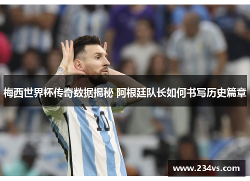 梅西世界杯传奇数据揭秘 阿根廷队长如何书写历史篇章