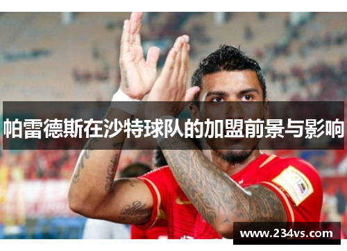 帕雷德斯在沙特球队的加盟前景与影响