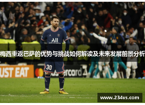梅西重返巴萨的优势与挑战如何解读及未来发展前景分析