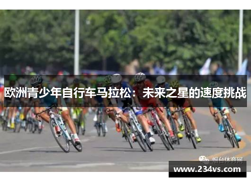 欧洲青少年自行车马拉松：未来之星的速度挑战