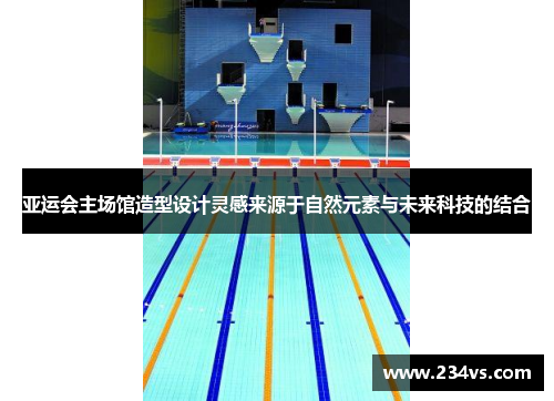 亚运会主场馆造型设计灵感来源于自然元素与未来科技的结合