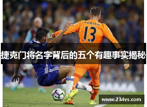 捷克门将名字背后的五个有趣事实揭秘