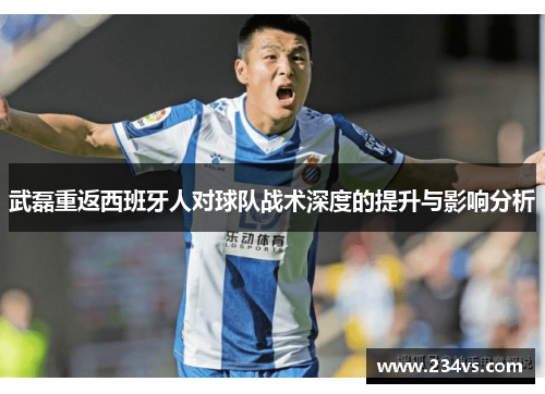 武磊重返西班牙人对球队战术深度的提升与影响分析 武磊重返西班牙人对球队战术深度的提升与影响分析