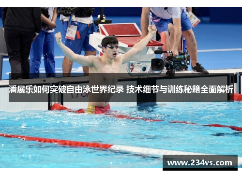 潘展乐如何突破自由泳世界纪录 技术细节与训练秘籍全面解析 潘展乐如何突破自由泳世界纪录 技术细节与训练秘籍全面解析