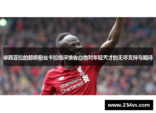 穆西亚拉的超级粉丝卡拉格深情告白他对年轻天才的无尽支持与期待