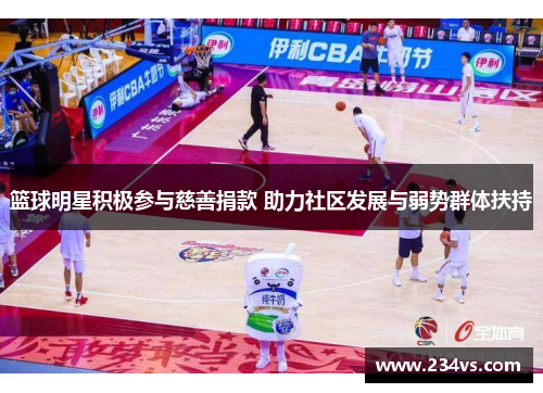 篮球明星积极参与慈善捐款 助力社区发展与弱势群体扶持 篮球明星积极参与慈善捐款 助力社区发展与弱势群体扶持