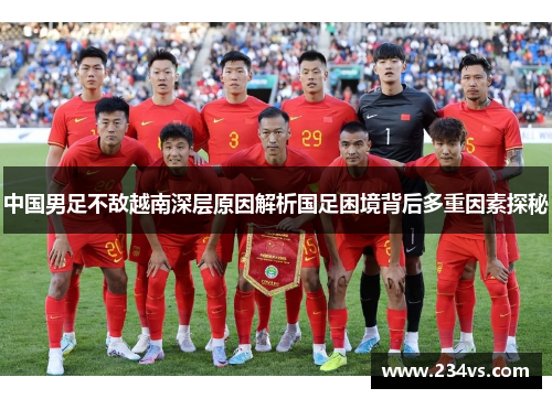 中国男足不敌越南深层原因解析国足困境背后多重因素探秘