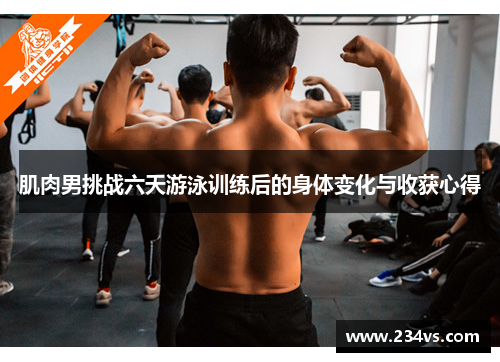 肌肉男挑战六天游泳训练后的身体变化与收获心得