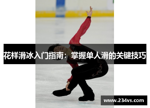 花样滑冰入门指南:掌握单人滑的关键技巧 花样滑冰入门指南:掌握单人滑的关键技巧