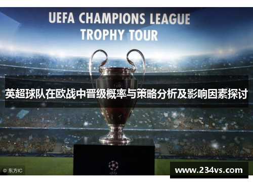 英超球队在欧战中晋级概率与策略分析及影响因素探讨 英超球队在欧战中晋级概率与策略分析及影响因素探讨