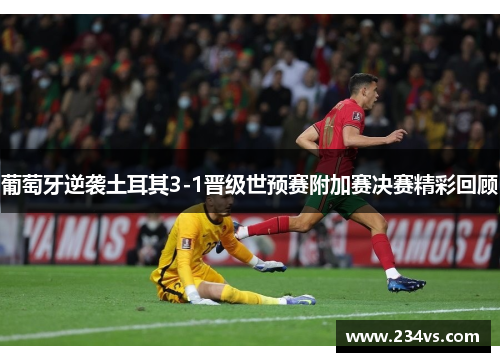 葡萄牙逆袭土耳其3-1晋级世预赛附加赛决赛精彩回顾 葡萄牙逆袭土耳其3-1晋级世预赛附加赛决赛精彩回顾