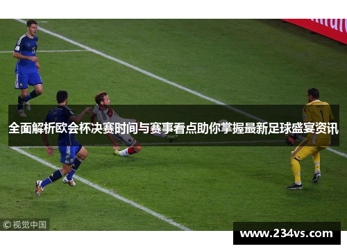 全面解析欧会杯决赛时间与赛事看点助你掌握最新足球盛宴资讯