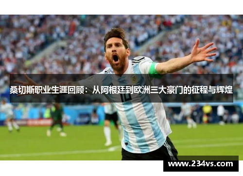 桑切斯职业生涯回顾：从阿根廷到欧洲三大豪门的征程与辉煌