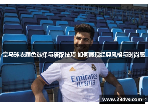 皇马球衣颜色选择与搭配技巧 如何展现经典风格与时尚感