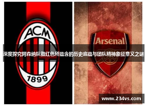 深度探究阿森纳队徽红色所蕴含的历史底蕴与团队精神象征意义之谜